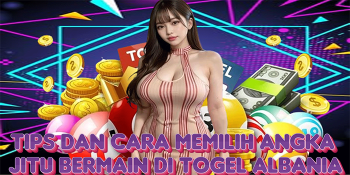 Tips dan Cara Memilih Angka Jitu Bermain di Togel Albania