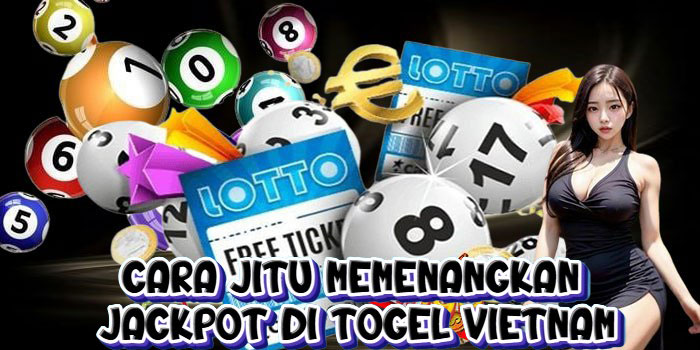 Cara Jitu Memenangkan Jackpot Di Togel Vietnam