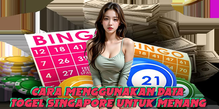 Cara Menggunakan Data Togel Singapore Untuk Menang