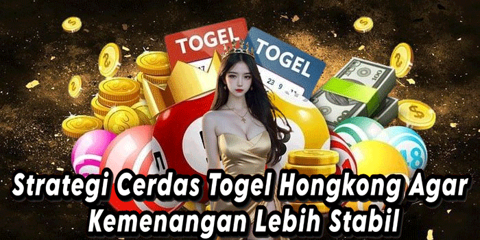 Strategi Cerdas Togel Hongkong Agar Kemenangan Lebih Stabil